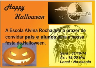 Happy 
Halloween 
A Escola Alvina Rocha tem o prazer de 
convidar pais e alunos para a nossa 
festa 
de Halloween. 
Será : 31/10/14 
Às : 18:00 Hrs 
Local : Na escola 
