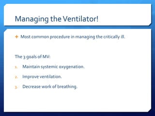 Managing the Ventilator!

 Most common procedure in managing the critically ill.



The 3 goals of MV:

1.   Maintain systemic oxygenation.

2.   Improve ventilation.

3.   Decrease work of breathing.
 
