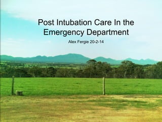 Post Intubation Care In the
Emergency Department
Alex Fergie 20-2-14

Alex Fergie 20/2/14

 