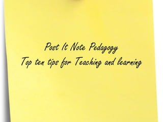 Post It Note Pedagogy
Top ten tips for Teaching and learning
 