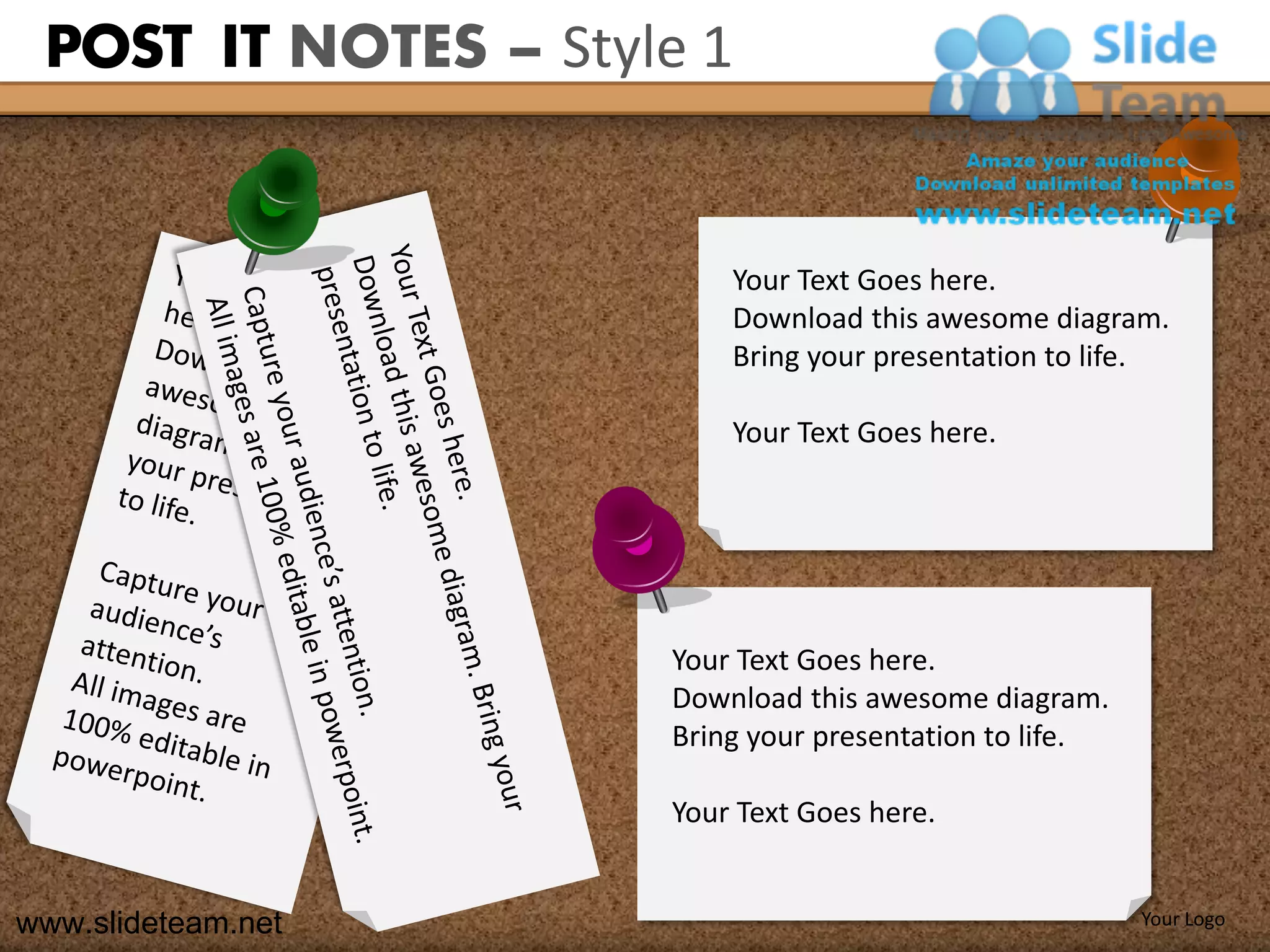 POST IT NOTES – Style 1


                         Your Text Goes here.
                         Download this awesome diagram.
                         Bring your presentation to life.

                         Your Text Goes here.




                     Your Text Goes here.
                     Download this awesome diagram.
                     Bring your presentation to life.

                     Your Text Goes here.


www.slideteam.net                                       Your Logo
 