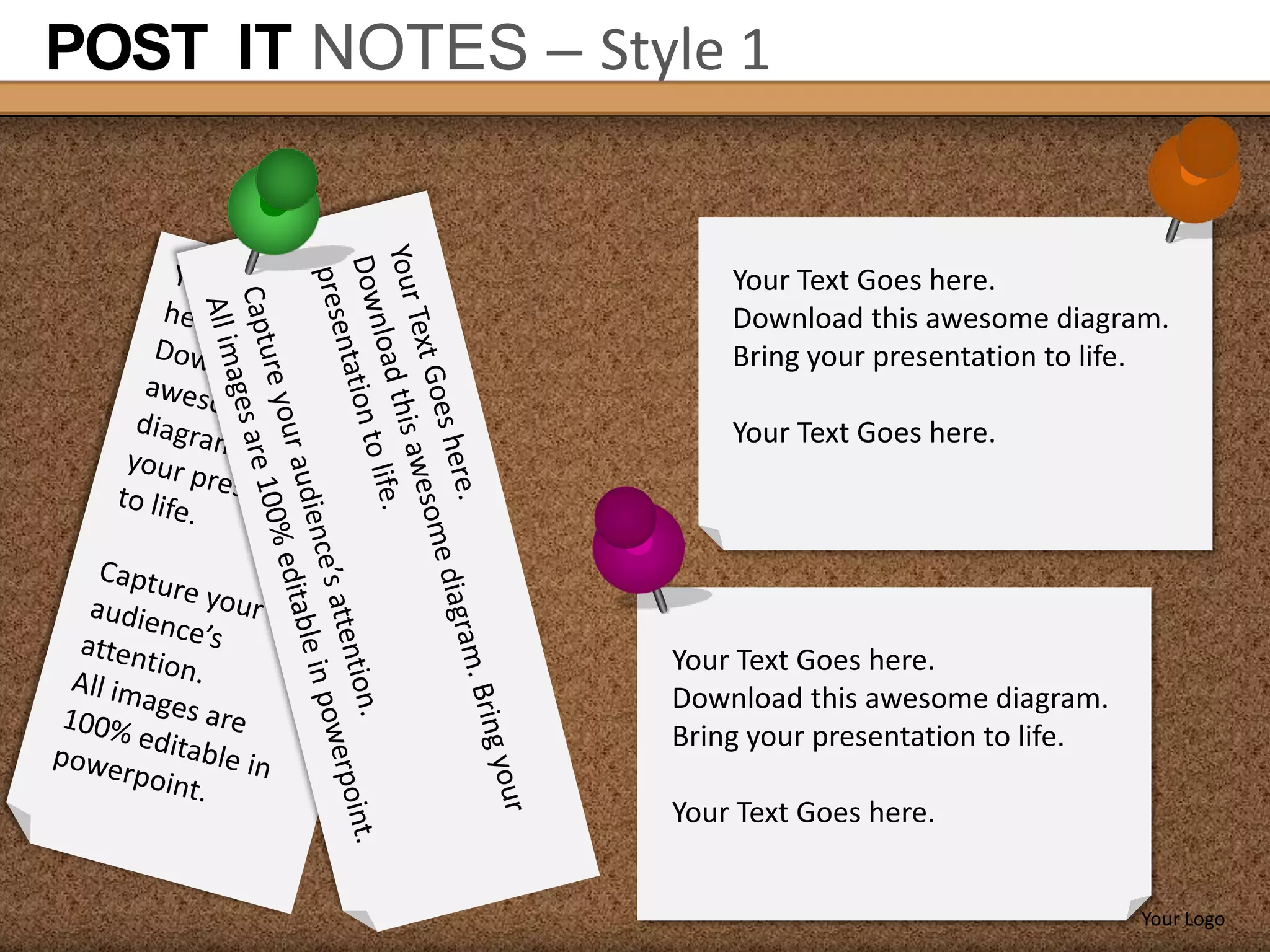 POST IT NOTES – Style 1


                       Your Text Goes here.
                       Download this awesome diagram.
                       Bring your presentation to life.

                       Your Text Goes here.




                   Your Text Goes here.
                   Download this awesome diagram.
                   Bring your presentation to life.

                   Your Text Goes here.


                                                      Your Logo
 