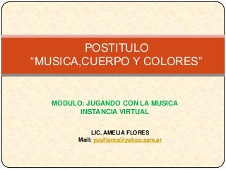 MODULO: JUGANDO CON LA MUSICA
INSTANCIA VIRTUAL
POSTITULO
“MUSICA,CUERPO Y COLORES”
LIC. AMELIA FLORES
Mail: yuyiflores@yahoo.com.ar
 