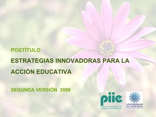 POSTÍTULO ESTRATEGIAS INNOVADORAS PARA LA ACCIÓN EDUCATIVA SEGUNDA VERSIÓN  2009 