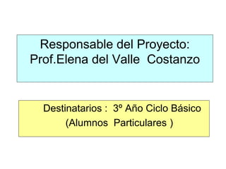 Responsable del Proyecto:
Prof.Elena del Valle Costanzo

Destinatarios : 3º Año Ciclo Básico
(Alumnos Particulares )

 
