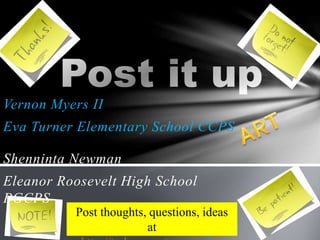 Vernon Myers II
Eva Turner Elementary School CCPS
Shenninta Newman
Eleanor Roosevelt High School
PGCPS
Post thoughts, questions, ideas
at
 