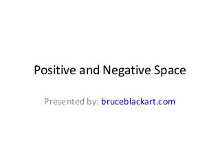 Positive and Negative Space

 Presented by: bruceblackart.com
 