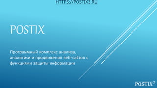 POSTIX
Программный комплекс анализа,
аналитики и продвижения веб-сайтов с
функциями защиты информации
HTTPS://POSTIX3.RU
 