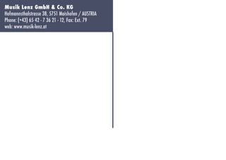 Musik Lenz GmbH & Co. KG
Hofmannsthalstrasse 38, 5751 Maishofen / AUSTRIA
Phone: (+43) 65 42 - 7 36 21 - 12, Fax: Ext. 79
web: www.musik-lenz.at

 