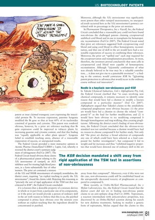 patent at issue claimed transgenic corn expressing the insecti-
cidal protein Bt. To increase expression, patentee Syngenta
modified the Bt gene so that at least 60% of its nucleotides
consisted of guanine and cytosine. This patent was rendered
obvious, however, by a prior art reference teaching that Bt
gene expression could be improved in tobacco plants by
increasing guanine and cytosine content, and that this finding
was “equally applicable in other plant species”. Syngenta
failed to establish teaching away, absence of a reasonable
expectation of success, or unexpected results.
The Federal Circuit provided a more instructive opinion in
Aventis Pharma Deutschland GMBH v Lupin, Ltd, whereby it
reversed the district court’s summary judg-
ment of infringement (Fed Cir 2007). The
Federal Circuit found obvious those claims
of a pharmaceutical patent relating to the
5(S) stereoisomer of ramipril, an ACE
inhibitor used for treating high blood pres-
sure, in a form substantially free of other
isomers. The prior art contained a mixture
of the 5(S) and SSSSR stereoisomers of ramipril; nonetheless, the
district court, requiring “an explicit teaching to purify the 5(S)
stereoisomer”, found the claims valid. Rejecting this reasoning as
“precisely the sort of rigid application of the TSM test that was
criticized in KSR”, the Federal Circuit concluded:
if it is known that a desirable property of a mixture derives
in whole or in part from a particular one of its components,
or if the prior art would provide a person of ordinary skill
in the art with reason to believe that this is so, the purified
compound is prima facie obvious over the mixture even
without an explicit teaching that the ingredient should be
concentrated or purified.
Moreover, although the 5(S) stereoisomer was significantly
more potent than other ramipril stereoisomers, no unexpect-
ed result occurred here as the 5(S) stereoisomer’s potency cor-
related with its percentage in the prior art mixture.
In Pharmastem Therapeutics, Inc v Viacell, Inc, the Federal
Circuit concluded that a reasonable jury could not have found
non-obvious the challenged patents claiming cryopreserved
umbilical cord blood and its use in transplants for hematopoi-
etic reconstitution (Fed Cir 2007). The Federal Circuit noted
that prior art references suggested both cryopreserving cord
blood and using cord blood to effect hematopoietic reconsti-
tution, and that one of skill in the art would have had a rea-
sonable expectation of success in combining these references.
Moreover, the prior art “spelled out” each step required for
the cryopreservation and transplantation procedures. At most,
therefore, the inventors proved conclusively that stem cells in
cryopreserved cord blood were capable of hematopoietic
reconstitution. Although “[s]cientific confirmation of what
was already believed to be true may be a valuable contribu-
tion, ... it does not give rise to a patentable invention” – a find-
ing to the contrary would contravene KSR by “[g]ranting
patent protection to advances that would occur in the ordinary
course without real innovation”.
Needle in a haystack: non-obviousness post-KSR
In Takeda Chemical Industries, Ltd v Alphapharm Pty, Ltd,
the Federal Circuit clarified that “in cases involving new
chemical compounds, it remains necessary to identify some
reason that would have led a chemist to modify a known
compound in a particular manner” (Fed Cir 2007).
Alphapharm argued that Takeda’s claims to the antidiabetic
compound pioglitazone were obvious because: (1) the prior
art would have led a chemist to choose the related “com-
pound b” as the lead for further modification; and (2) it
would have been obvious to try modifying compound b
through homologation and ring-walking, thus creating piogli-
tazone. Affirming the district court’s finding of non-obvious-
ness, the Federal Circuit concluded that the obvious-to-try
standard was not satisfied because a chemist would have had
no reason to choose compound b for further study. Not only
did “the prior art disclose a broad selection of compounds
any one of which could have been selected as a lead com-
pound for further investigation”, but compound b led to
weight and fat increases and thus “exhibited negative proper-
ties that would have directed one of ordinary skill in the art
away from that compound”. Moreover, even if this were not
the case, non-obviousness could still be established based on
the unexpectedly decreased toxicity of pioglitazone as com-
pared to compound b.
Most recently, in Ortho-McNeil Pharmaceutical, Inc v
Mylan Laboratories, Inc, the Federal Circuit found that the
district court did not err in finding non-obvious patent
claims to an anti-epilepsy drug (Fed Cir 2008). Topiramate,
a reaction intermediate with anticonvulsive properties, was
discovered by an Ortho-McNeil scientist during his search
for new diabetes treatments. Seeking to market a generic
form of topiramate, Mylan argued that the claims to this
US: BIOTECHNOLOGY PATENTS
www.managingip.com
July/August 2008 81
The KSR decision mandated a shift away from
rigid application of the TSM test in assertions
of non-obviousness
 