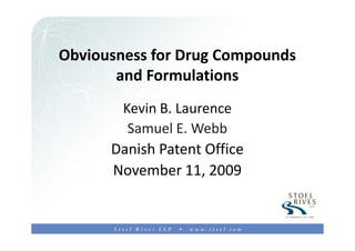 1


Obviousness for Drug Compounds
       and Formulations
        Kevin B. Laurence
         Samuel E. Webb
      Danish Patent Office
      November 11, 2009
 