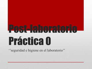 Post-laboratorio
Práctica 0
‘’seguridad e higiene en el laboratorio’’
 