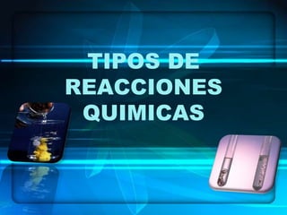 TIPOS DE
REACCIONES
 QUIMICAS
 