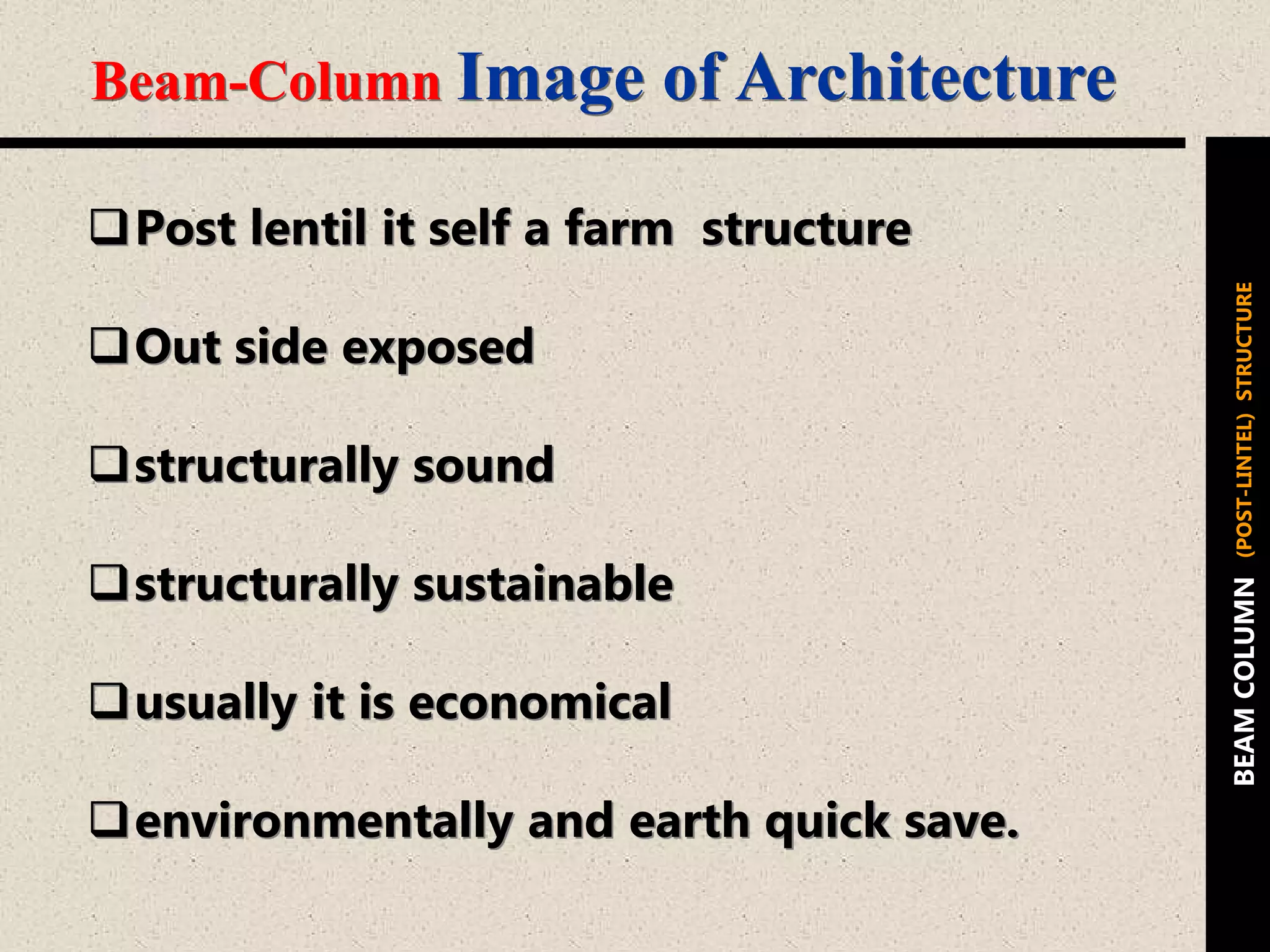Post lentil it self a farm structure
Out side exposed
structurally sound
structurally sustainable
usually it is economical
environmentally and earth quick save.
Beam-Column Image of Architecture
BEAMCOLUMN(POST-LINTEL)STRUCTURE
 