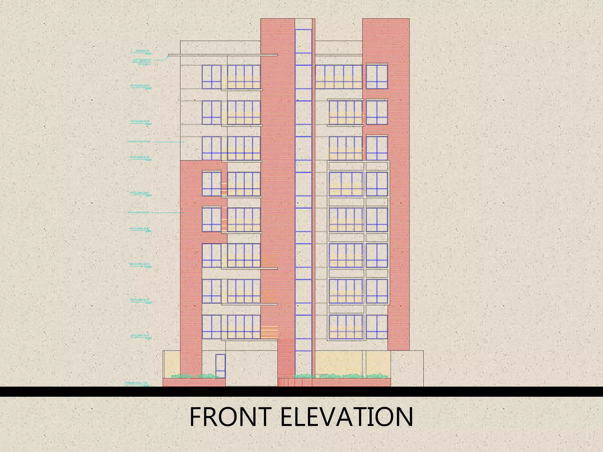2ND FLOOR(+24'-6")
1ST FLOOR(+14'-6")
3RD FLOOR(+34'-6")
4TH FLOOR(+44'-6")
5TH FLOOR(+54'-6")
6TH FLOOR(+64'-6")
7TH FLOOR(+74'-6")
8TH FLOOR(+84'-6")
ROOF(+94'-6")
SLAB THICKNESS FOR
CANTILEVER PART WILL
NOT EXCEED 5"
PARKING LEVEL(+1'-6")
ROAD LEVEL(±0'-0")
BRICK CLADDED SURFACE
PLASTERED SURFACE PAINT
FRONT ELEVATION
 