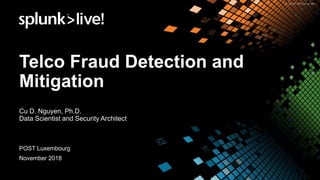 Telco Fraud Detection and
Mitigation
Cu D. Nguyen, Ph.D.
Data Scientist and Security Architect
POST Luxembourg
November 2018
 