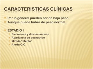 Por lo general pueden ser de bajo peso. Aunque puede haber de peso normal. ESTADIO I Piel reseca y descamandose Apariencia de desnutrido Mirada “atento” Alerta O.O