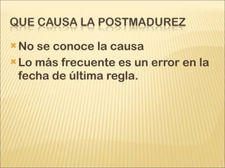 No se conoce la causa Lo más frecuente es un error en la fecha de última regla.