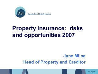 Property insurance: risks
and opportunities 2007


                     Jane Milne
   Head of Property and Creditor
 