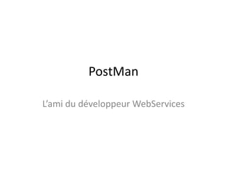 PostMan
L’ami du développeur WebServices

 