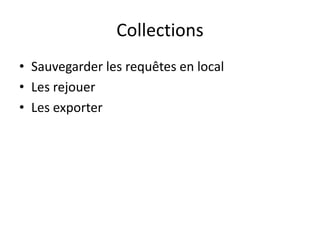 Collections
• Sauvegarder les requêtes en local
• Les rejouer
• Les exporter

 