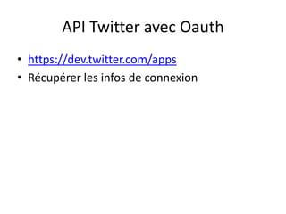 API Twitter avec Oauth
• https://dev.twitter.com/apps
• Récupérer les infos de connexion

 