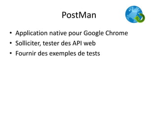PostMan
• Application native pour Google Chrome
• Solliciter, tester des API web
• Fournir des exemples de tests

 