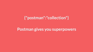 {"postman":"collection"}
Postman gives you superpowers
 
