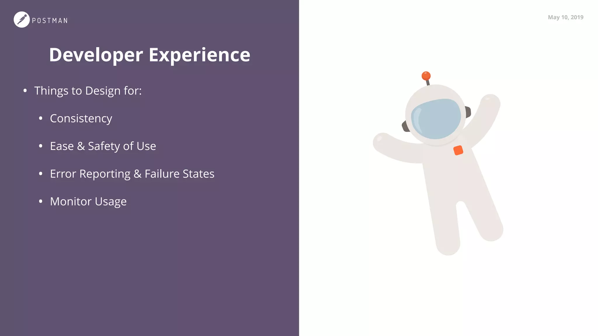 May 10, 2019
Developer Experience
• Things to Design for:
• Consistency
• Ease & Safety of Use
• Error Reporting & Failure States
• Monitor Usage
 