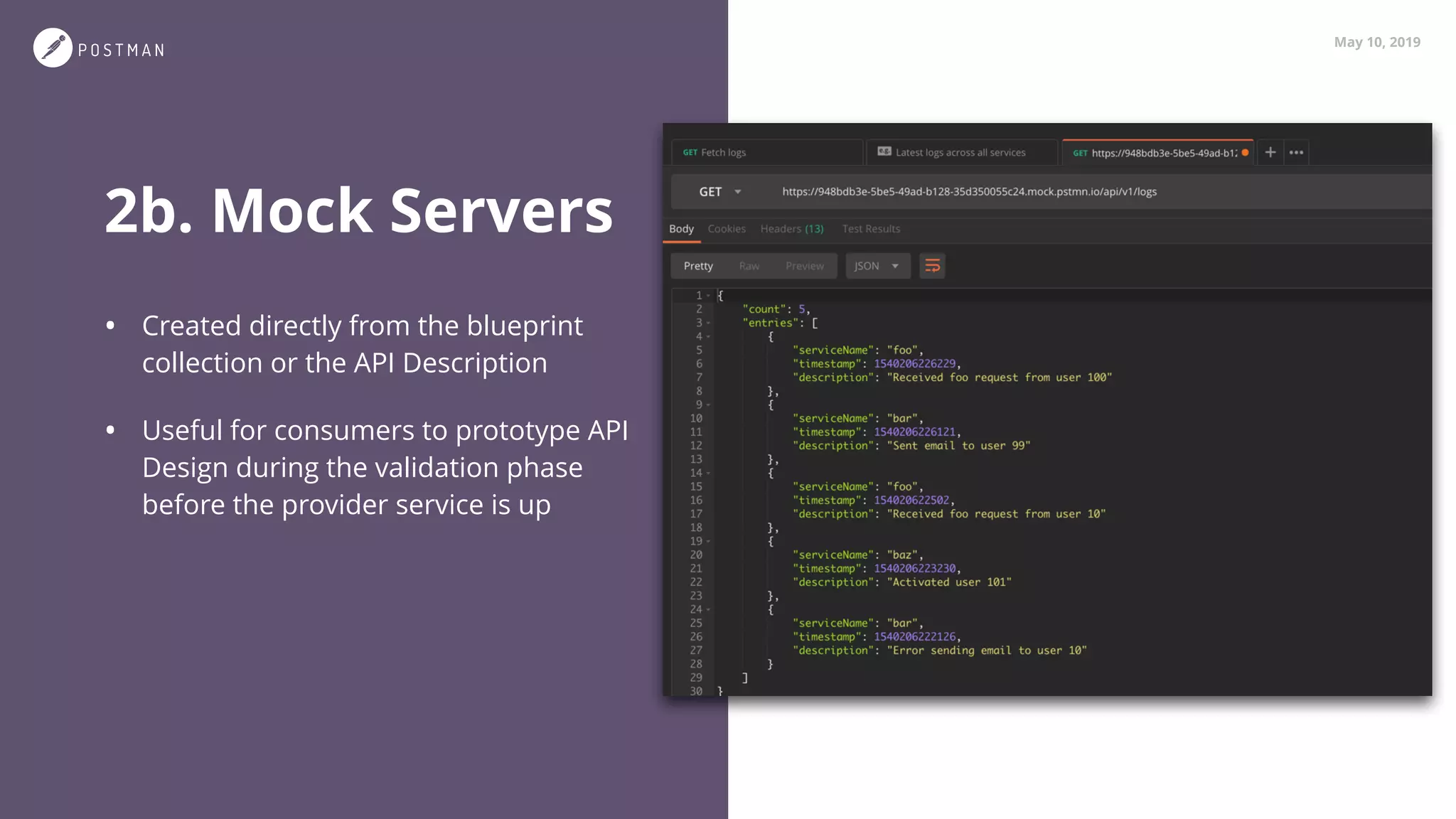 May 10, 2019
2b. Mock Servers
• Created directly from the blueprint
collection or the API Description
• Useful for consumers to prototype API
Design during the validation phase 
before the provider service is up
 