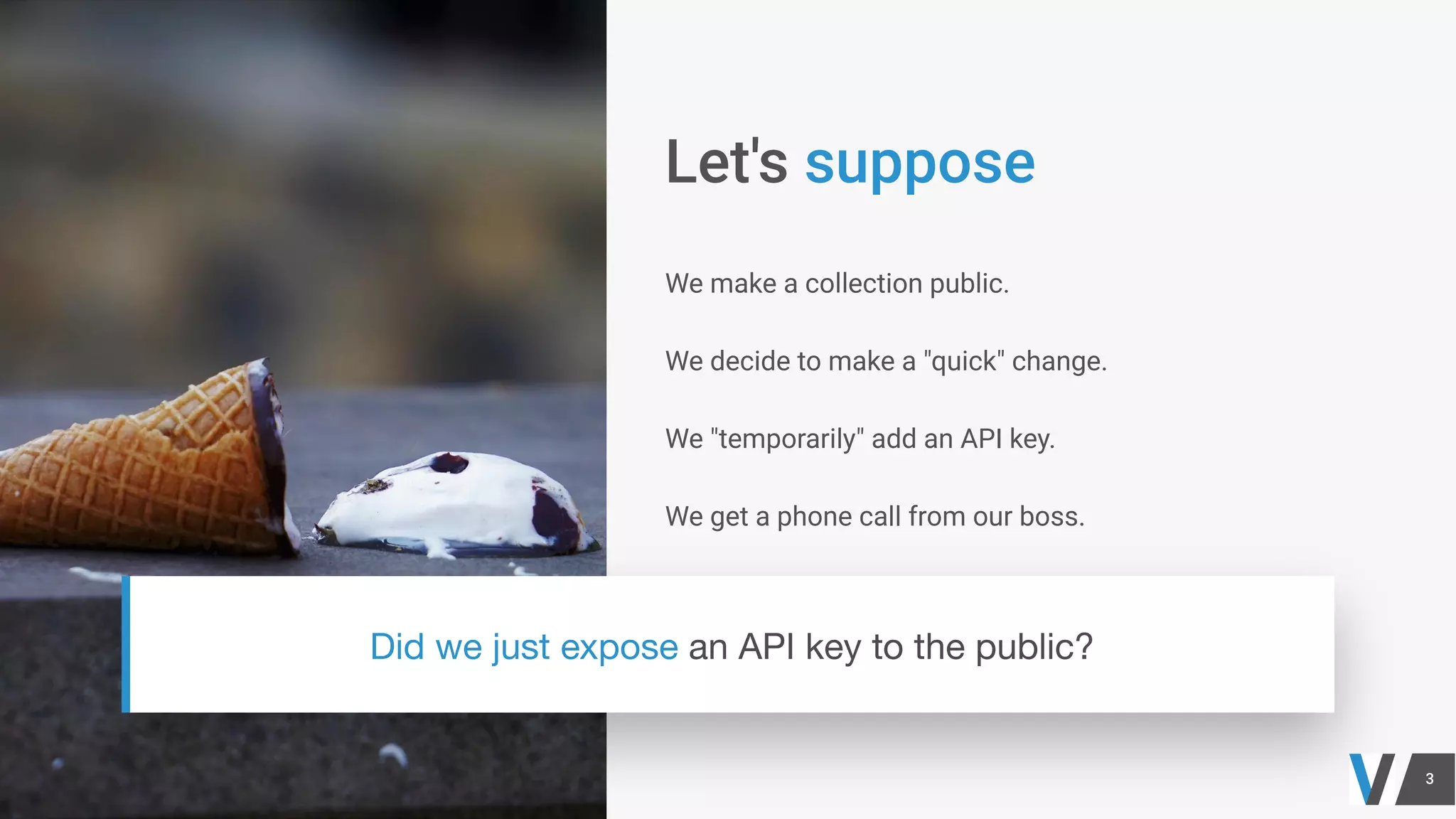 We make a collection public.
We decide to make a "quick" change.
We "temporarily" add an API key.
We get a phone call from our boss.
 