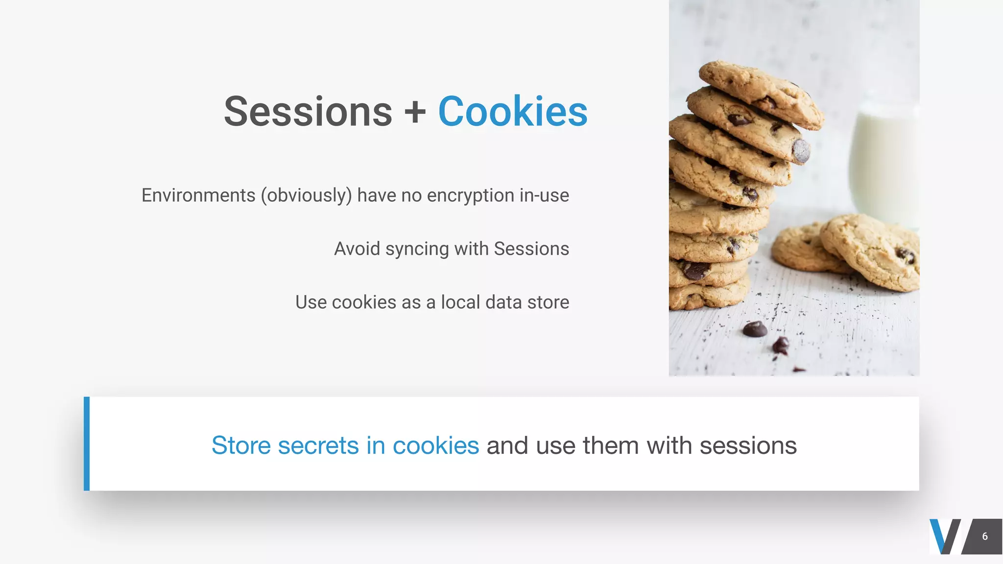 Environments (obviously) have no encryption in-use
Avoid syncing with Sessions
Use cookies as a local data store
 