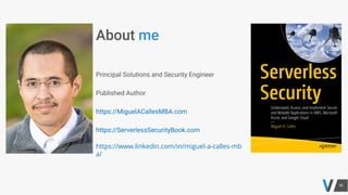 Principal Solutions and Security Engineer
Published Author
https://MiguelACallesMBA.com
https://ServerlessSecurityBook.com
https://www.linkedin.com/in/miguel-a-calles-mb
a/
 