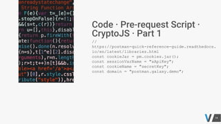//
https://postman-quick-reference-guide.readthedocs.
io/en/latest/libraries.html
const cookieJar = pm.cookies.jar();
const sessionVarName = "xApiKey";
const cookieName = "secretKey";
const domain = "postman.galaxy.demo";
 