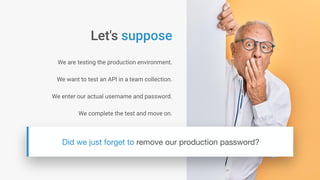 We are testing the production environment.
We want to test an API in a team collection.
We enter our actual username and password.
We complete the test and move on.
 