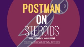 POSTMAN
ON
STEROIDSSARA TORNINCASA @ CODERMINE
GITHUB.COM/SARASEWARD/POSTMAN-ON-STEROIDS
 