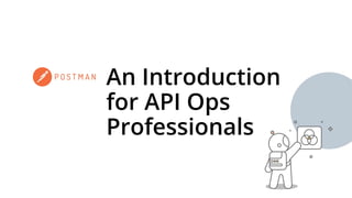 An Introduction
for API Ops
Professionals
 