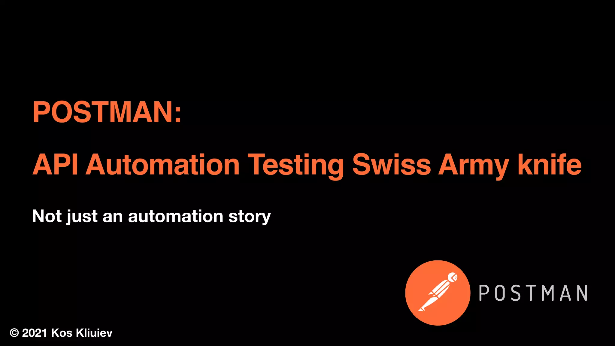 © 2021 Kos Kliuiev
POSTMAN:
API Automation Testing Swiss Army knife
Not just an automation story
 