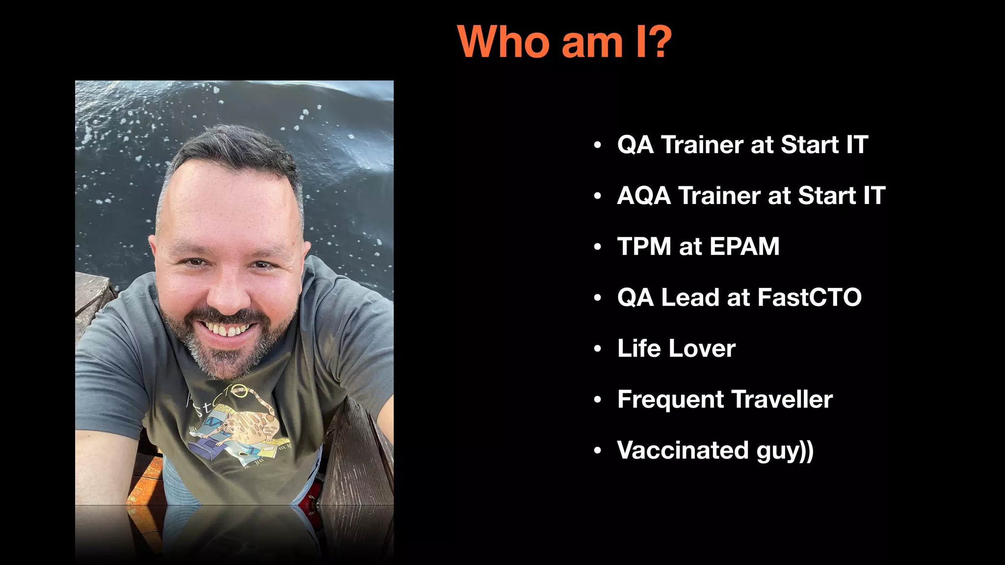• QA Trainer at Start IT
• AQA Trainer at Start IT
• TPM at EPAM
• QA Lead at FastCTO
• Life Lover
• Frequent Traveller
• Vaccinated guy))
Who am I?
 