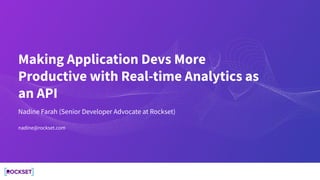 Making Application Devs More
Productive with Real-time Analytics as
an API
Nadine Farah (Senior Developer Advocate at Rockset)
nadine@rockset.com
 