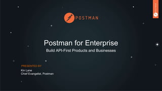Postman for Enterprise
Build API-First Products and Businesses
PRESENTED BY
Kin Lane
Chief Evangelist, Postman
 