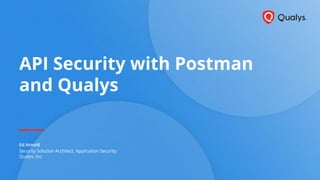 API Security with Postman
and Qualys
Security Solution Architect, Application Security
Qualys, Inc.
 