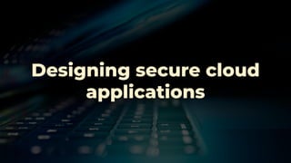 Designing secure cloud
applications
 