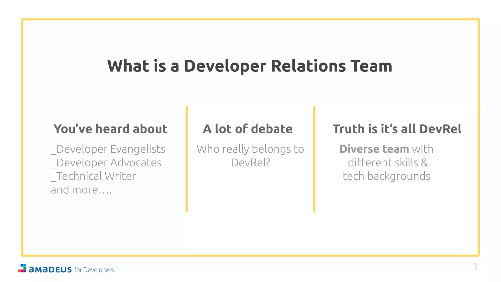 What is a Developer Relations Team
3
You’ve heard about A lot of debate Truth is it’s all DevRel
Diverse team
 