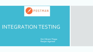 INTEGRATION TESTING
Om Vikram Thapa
Ranjan Agarwal
 