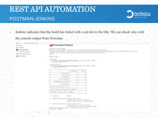 REST API AUTOMATION
 Jenkins indicates that the build has failed with a red dot in the title. We can check why with
the console output from Newman.
21.04.2024
Technica Engineering GmbH
15
POSTMAN-JENKINS
 