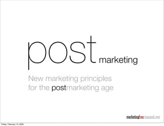 post                marketing
                            New marketing principles
                            for the postmarketing age


                                                        marketingfree.typepad.com
Friday, February 13, 2009
 