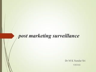 post marketing surveillance
Dr M K Sundar Sri
VISTAS
 