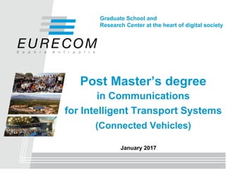 Post Master’s degree
in Communications
for Intelligent Transport Systems
(Connected Vehicles)
Graduate School and
Research Center at the heart of digital society
January 2017
 