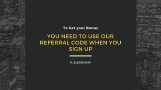 FL-ELEONORAP
YOU NEED TO USE OUR
REFERRAL CODE WHEN YOU
SIGN UP
To Get your Bonus
 